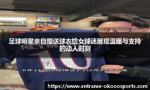 足球明星亲自赠送球衣给女球迷展现温暖与支持的动人时刻