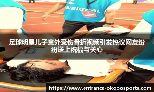 足球明星儿子意外受伤骨折视频引发热议网友纷纷送上祝福与关心